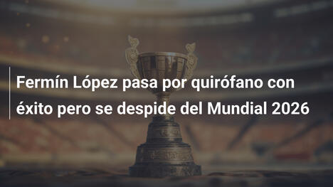 Fermín López pasa por quirófano con éxito pero se despide del Mundial 2026