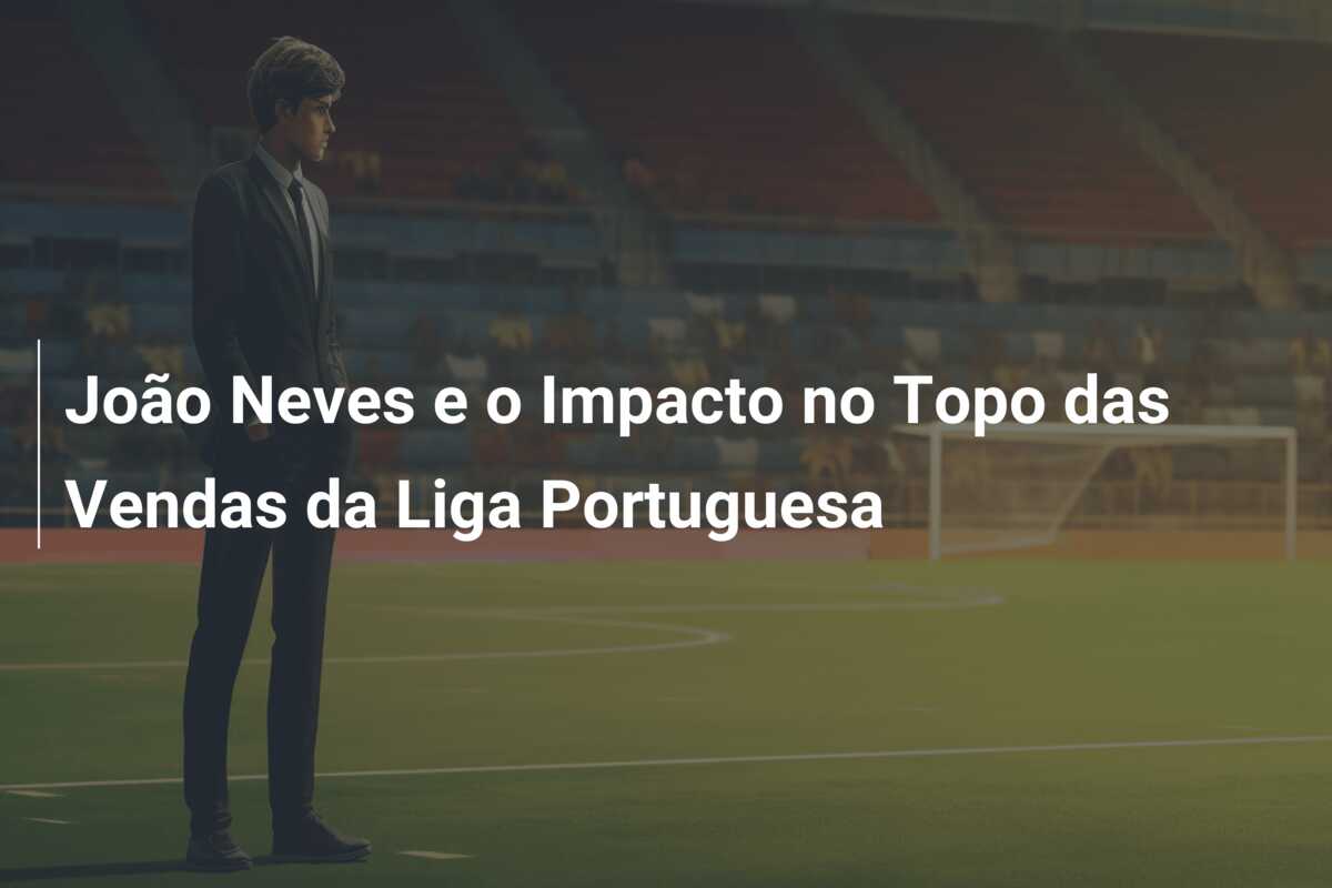 João Neves e o Impacto no Topo das Vendas da Liga Portuguesa