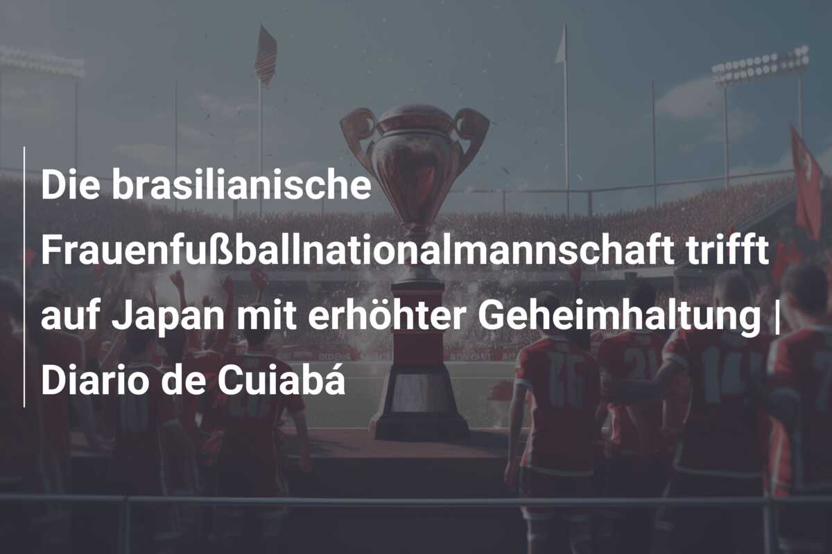 Die brasilianische Frauenfußballnationalmannschaft trifft auf Japan mit erhöhter Geheimhaltung | Diario de Cuiabá