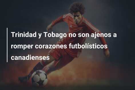 Trinidad y Tobago no son ajenos a romper corazones futbolísticos canadienses