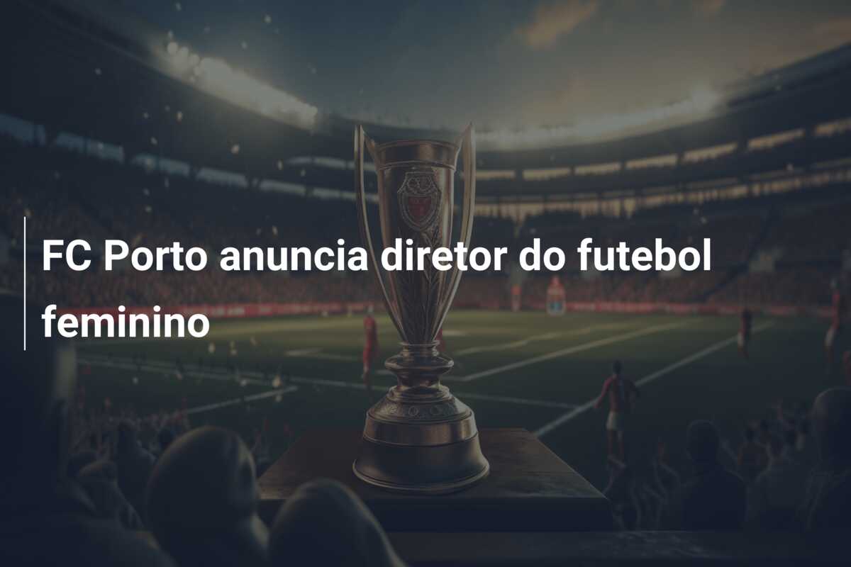 FC Porto anuncia diretor do futebol feminino