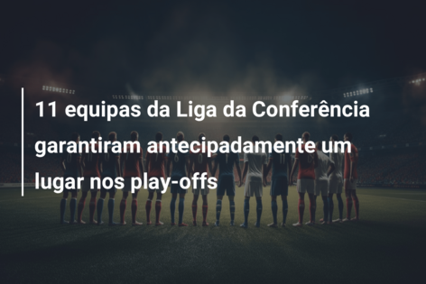 11 equipas da Liga da Conferência garantiram antecipadamente um lugar nos play-offs