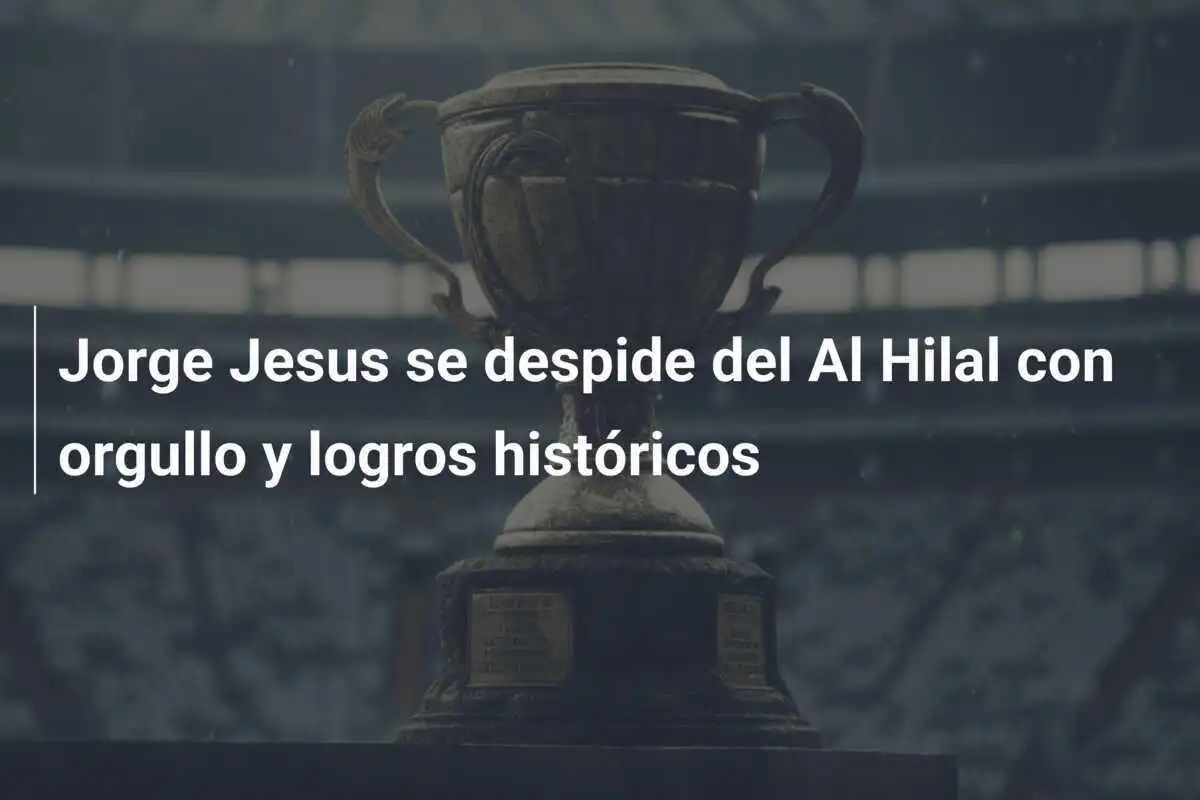 Jorge Jesus se despide del Al Hilal con orgullo y logros históricos