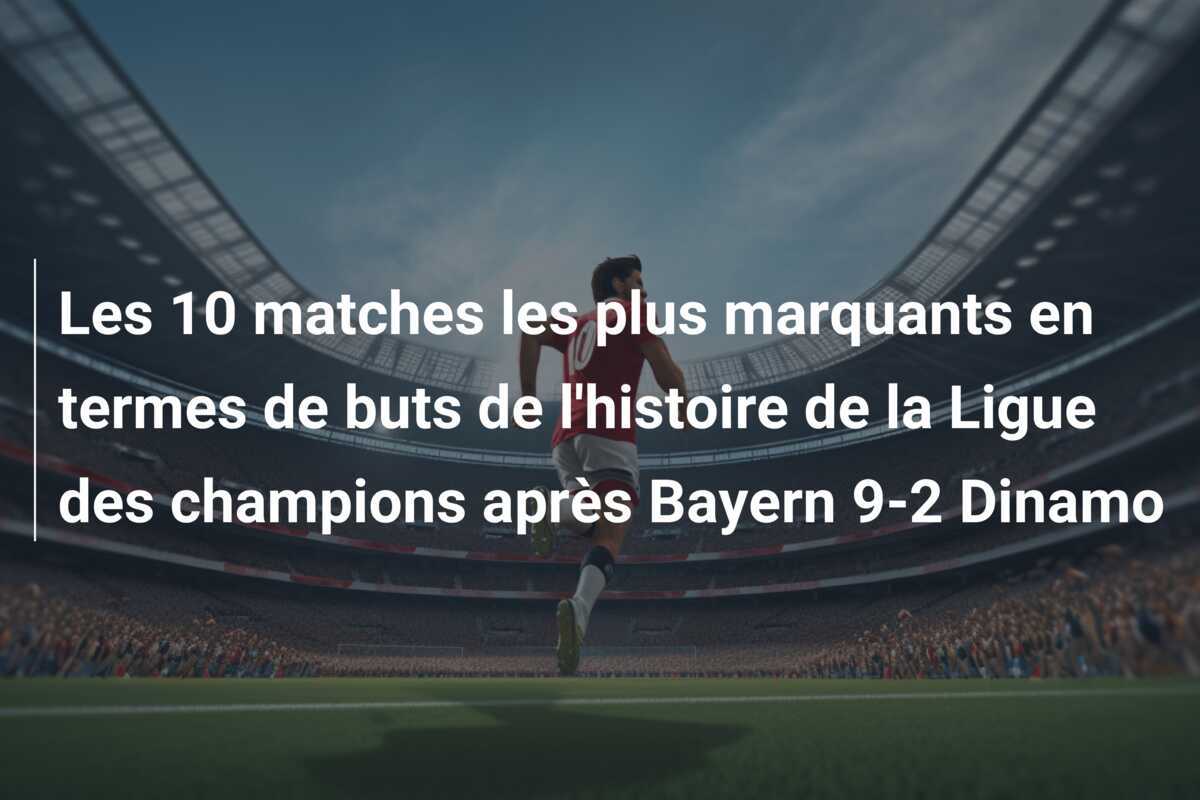 Les 10 matches les plus marquants en termes de buts de l'histoire de la Ligue des champions après Bayern 9-2 Dinamo