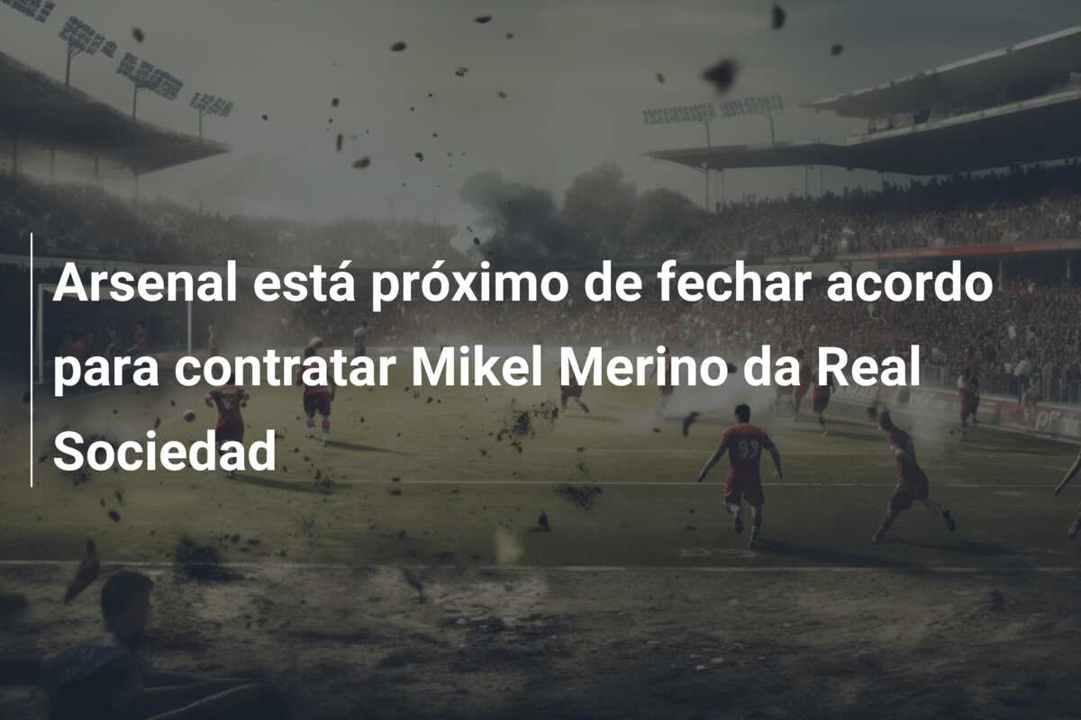Arsenal está próximo de fechar acordo para contratar Mikel Merino da Real Sociedad