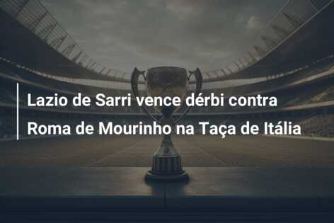 Lazio de Sarri vence dérbi contra Roma de Mourinho na Taça de Itália