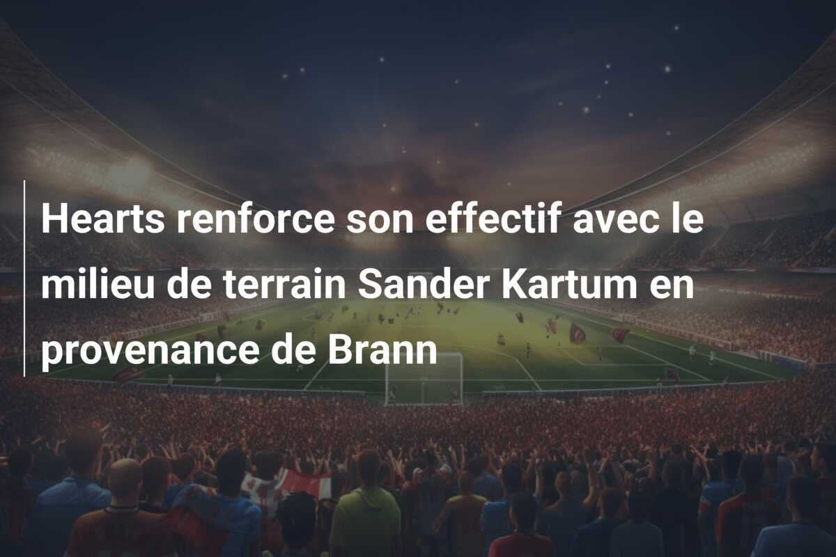 Hearts renforce son effectif avec le milieu de terrain Sander Kartum en provenance de Brann