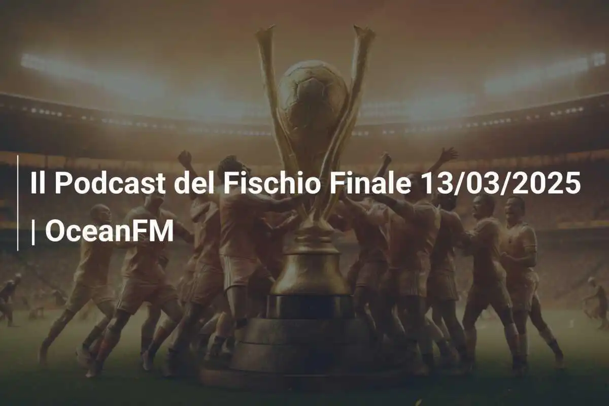 Il Podcast del Fischio Finale 13/03/2025 | OceanFM