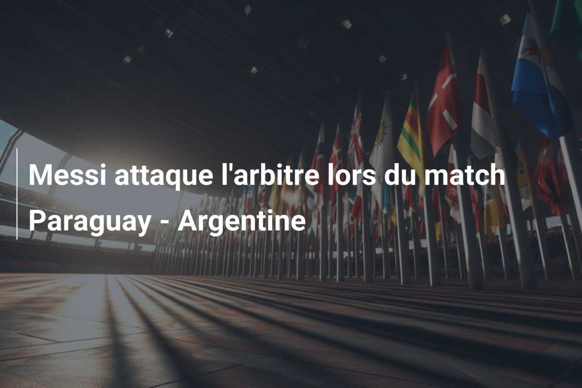 Messi attaque l'arbitre lors du match Paraguay - Argentine