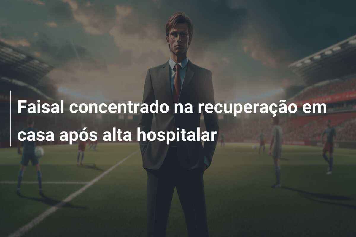 Faisal concentrado na recuperação em casa após alta hospitalar