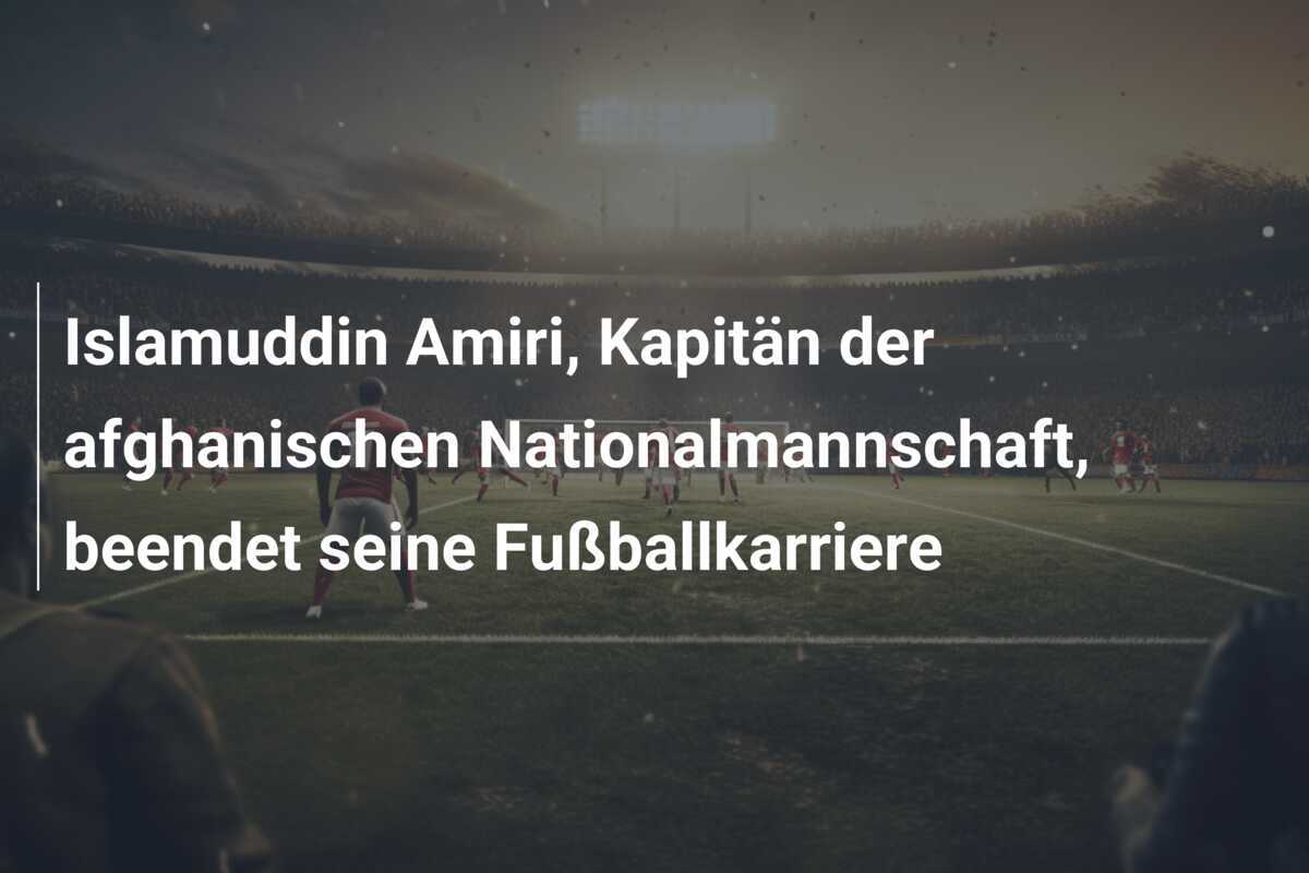 Islamuddin Amiri, Kapitän der afghanischen Nationalmannschaft, beendet seine Fußballkarriere