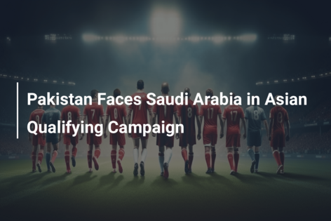 Pakistan Faces Saudi Arabia in Asian Qualifying Campaign