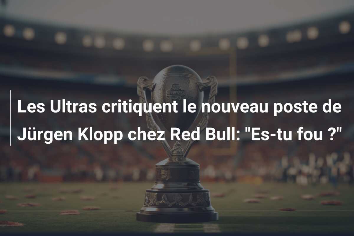 Les Ultras critiquent le nouveau poste de Jürgen Klopp chez Red Bull: "Es-tu fou ?"