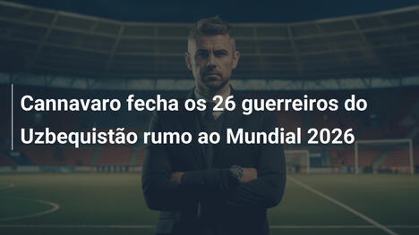 Cannavaro fecha os 26 guerreiros do Uzbequistão rumo ao Mundial 2026