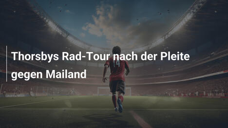 Thorsbys Rad-Tour nach der Pleite gegen Mailand