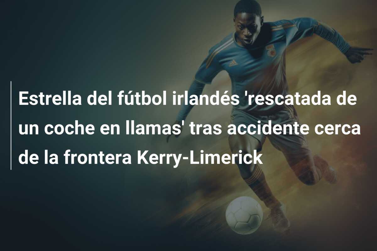 Estrella del fútbol irlandés 'rescatada de un coche en llamas' tras accidente cerca de la frontera Kerry-Limerick