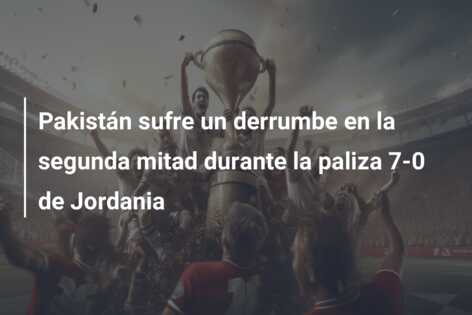 Pakistán sufre un derrumbe en la segunda mitad durante la paliza 7-0 de Jordania