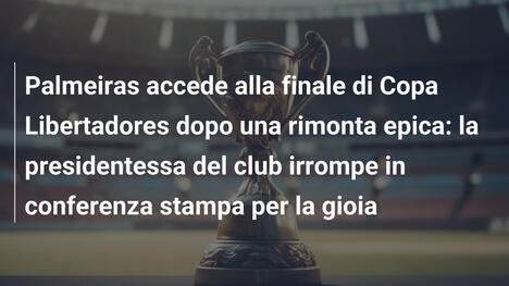 Palmeiras accede alla finale di Copa Libertadores dopo una rimonta epica: la presidentessa del club irrompe in conferenza stampa per la gioia
