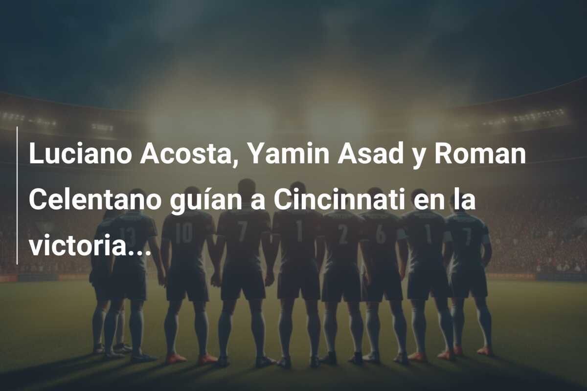 Luciano Acosta, Yamin Asad y Roman Celentano guían a Cincinnati en la victoria...