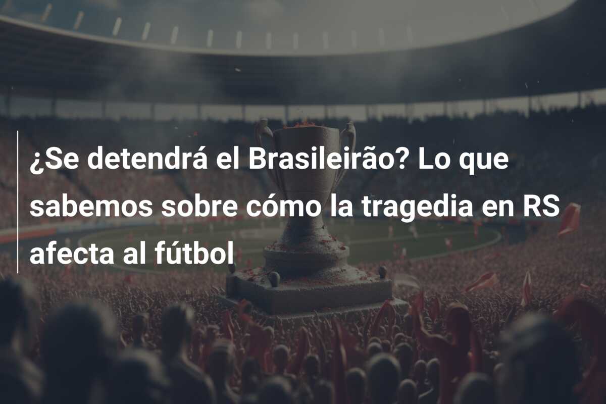 ¿Se detendrá el Brasileirão? Lo que sabemos sobre cómo la tragedia en RS afecta al fútbol
