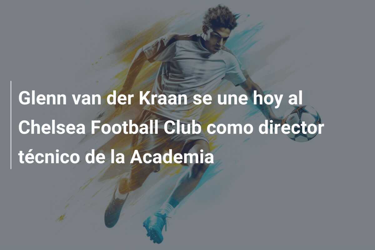 Glenn van der Kraan se une hoy al Chelsea Football Club como director técnico de la Academia