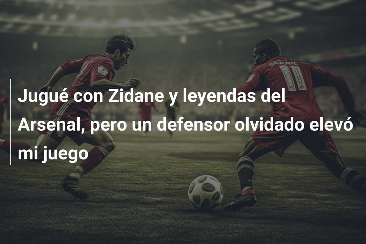Jugué con Zidane y leyendas del Arsenal, pero un defensor olvidado elevó mi juego