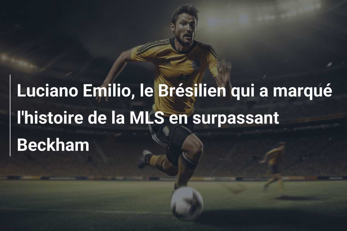 Luciano Emilio, le Brésilien qui a marqué l'histoire de la MLS en surpassant Beckham