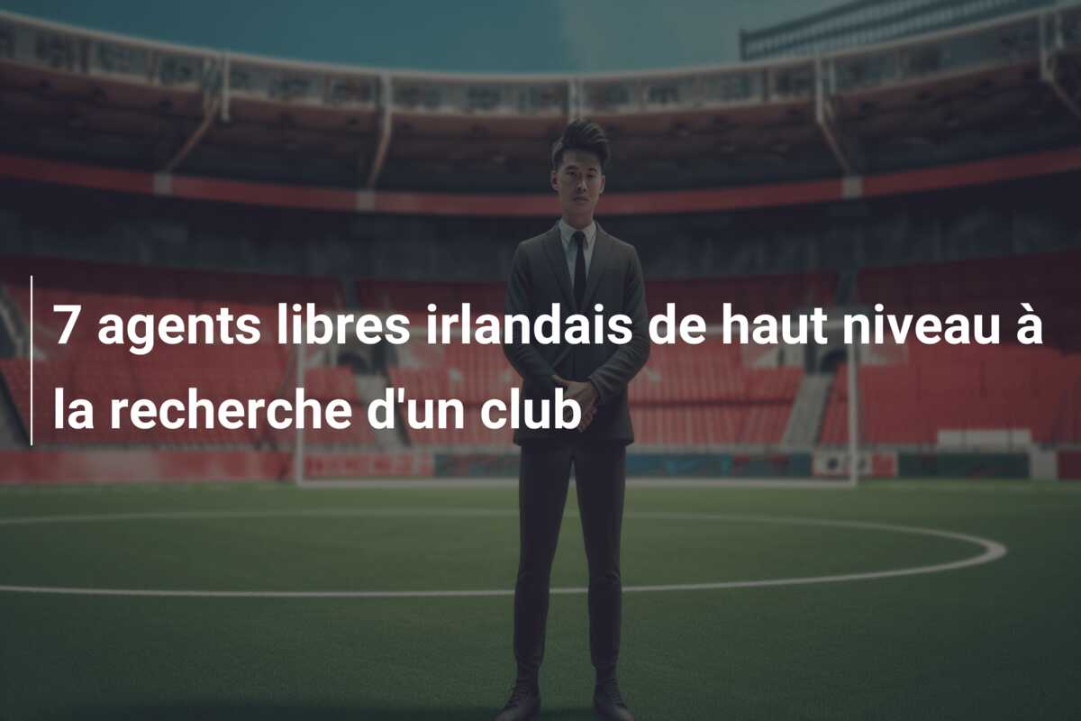 7 agents libres irlandais de haut niveau à la recherche d’un club