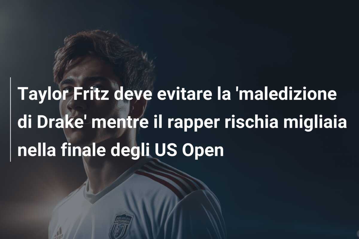 Taylor Fritz deve evitare la 'maledizione di Drake' mentre il rapper rischia migliaia nella finale degli US Open