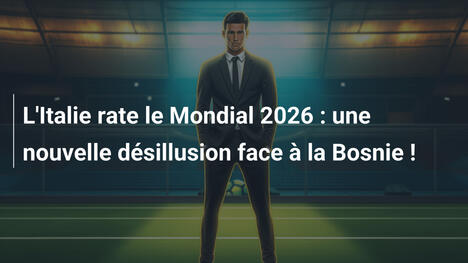 L'Italie rate le Mondial 2026 : une nouvelle désillusion face à la Bosnie !