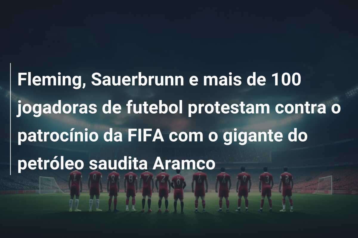 Fleming, Sauerbrunn e mais de 100 jogadoras de futebol protestam contra o patrocínio da FIFA com o gigante do petróleo saudita Aramco