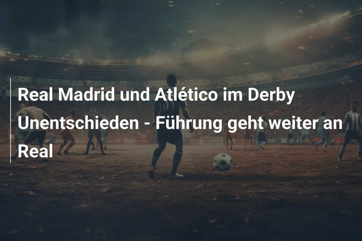 Real Madrid und Atlético im Derby Unentschieden - Führung geht weiter an Real