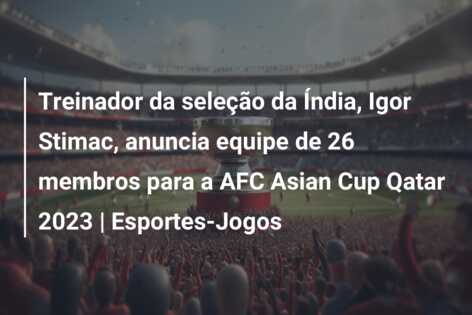 Treinador da seleção da Índia, Igor Stimac, anuncia equipe de 26 membros para a AFC Asian Cup Qatar 2023 | Esportes-Jogos