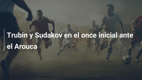 Trubin y Sudakov en el once inicial ante el Arouca