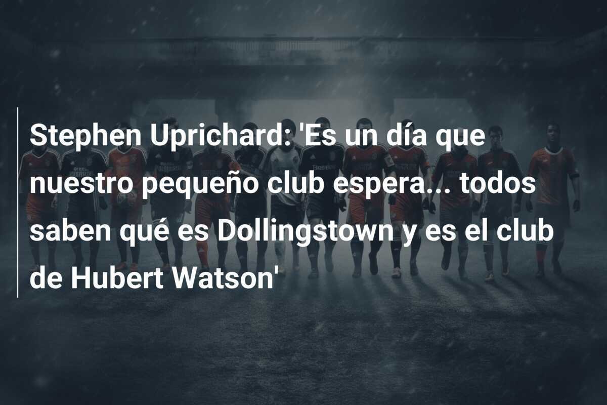 Stephen Uprichard: 'Es un día que nuestro pequeño club espera... todos saben qué es Dollingstown y es el club de Hubert Watson'