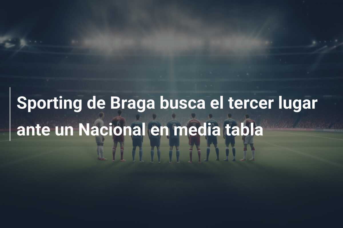 Sporting de Braga busca el tercer lugar ante un Nacional en media tabla