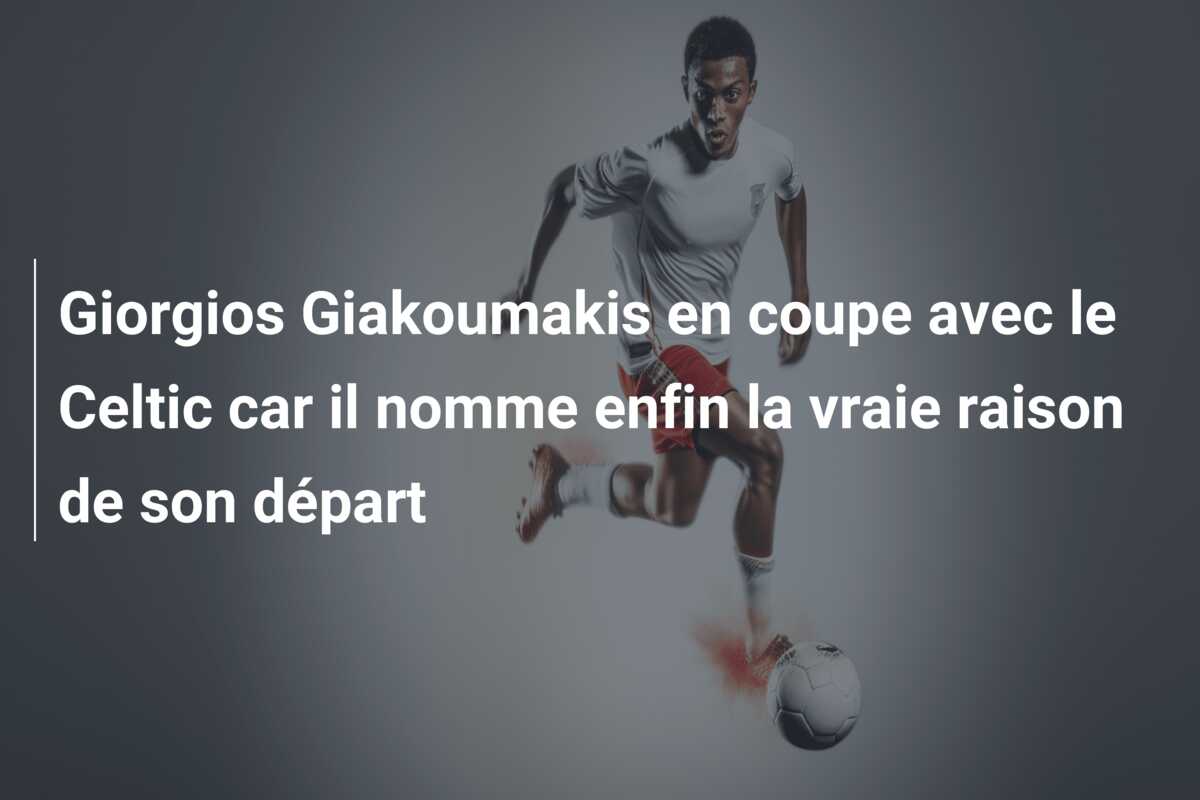 Giorgios Giakoumakis en coupe avec le Celtic car il nomme enfin la vraie raison de son départ