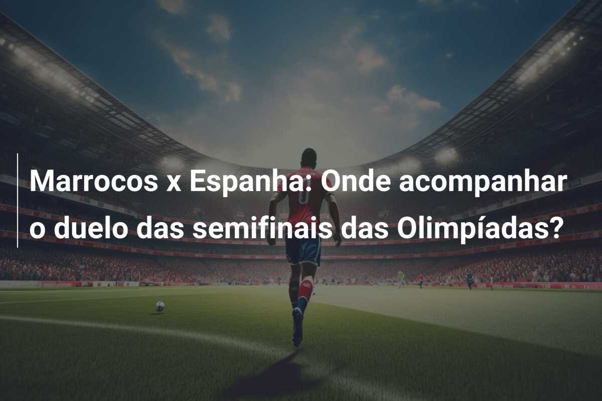 Marrocos x Espanha: Onde acompanhar o duelo das semifinais das Olimpíadas?