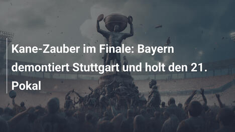 Kane-Zauber im Finale: Bayern demontiert Stuttgart und holt den 21. Pokal