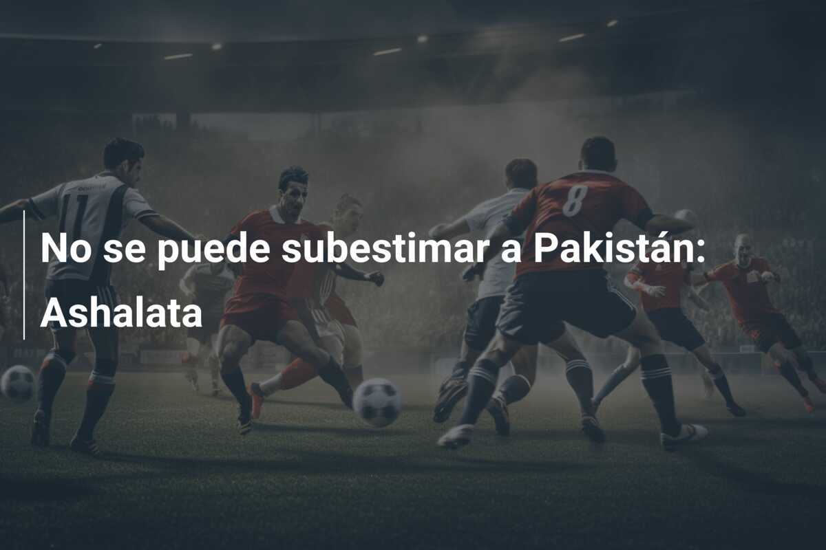 No se puede subestimar a Pakistán: Ashalata