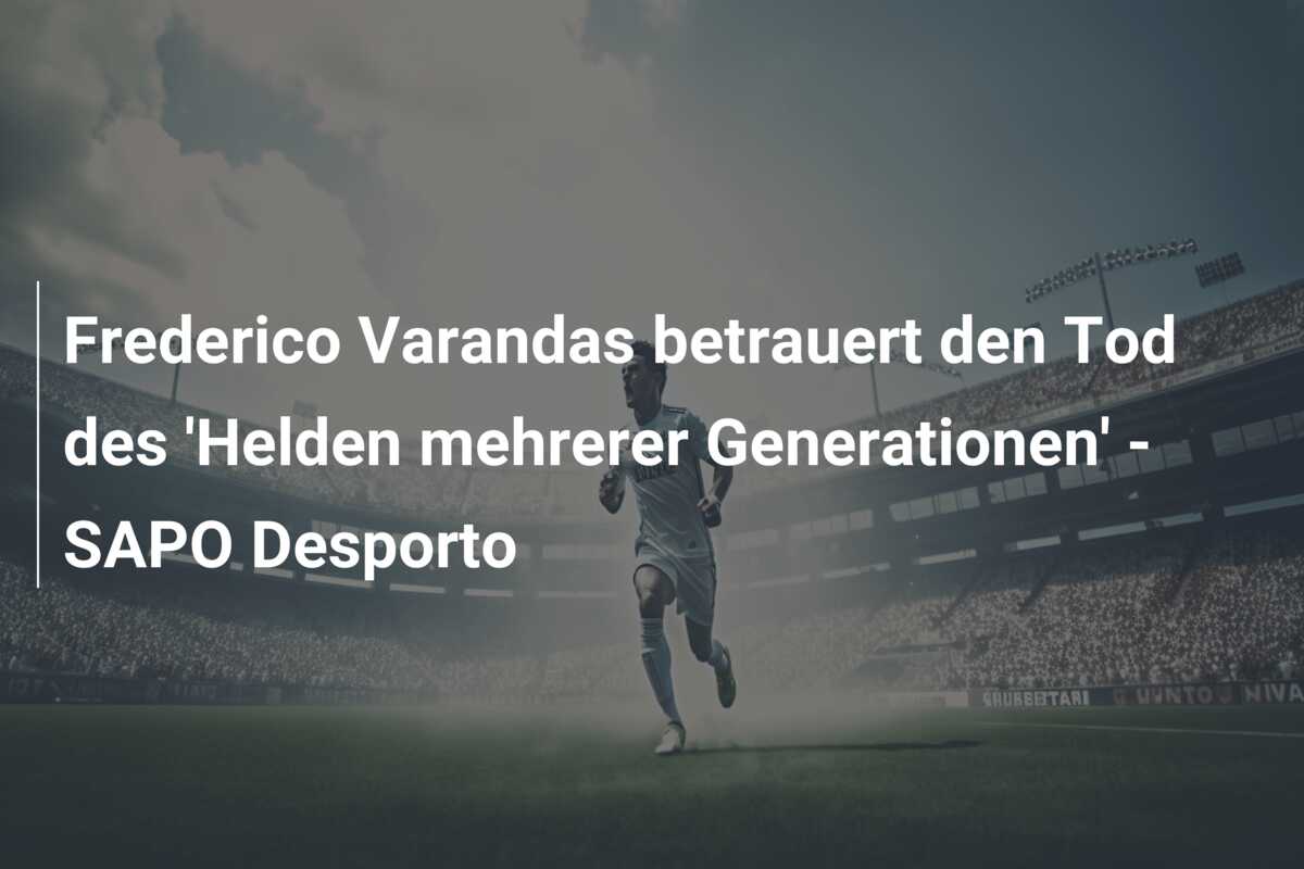Frederico Varandas betrauert den Tod des ‘Helden mehrerer Generationen’ – SAPO Desporto