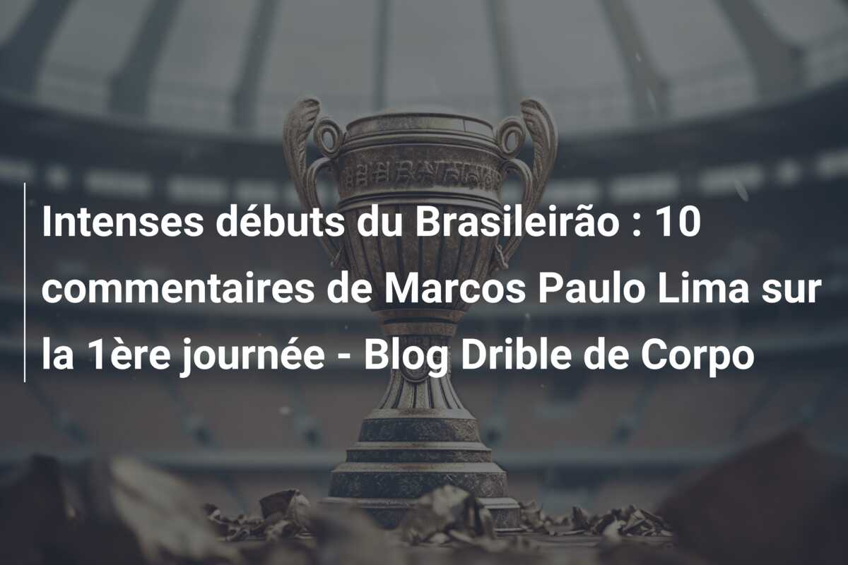 Intenses débuts du Brasileirão : 10 commentaires de Marcos Paulo Lima sur la 1ère journée – Blog Drible de Corpo