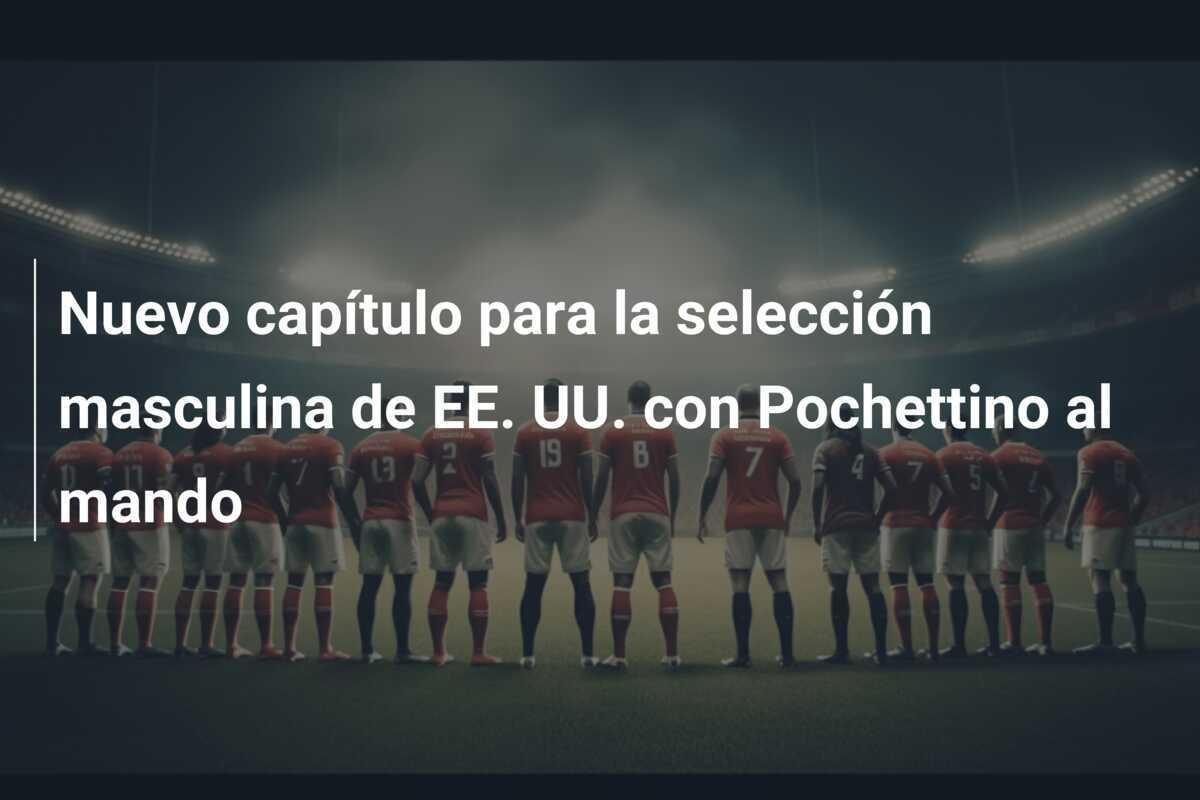 Nuevo capítulo para la selección masculina de EE. UU. con Pochettino al mando