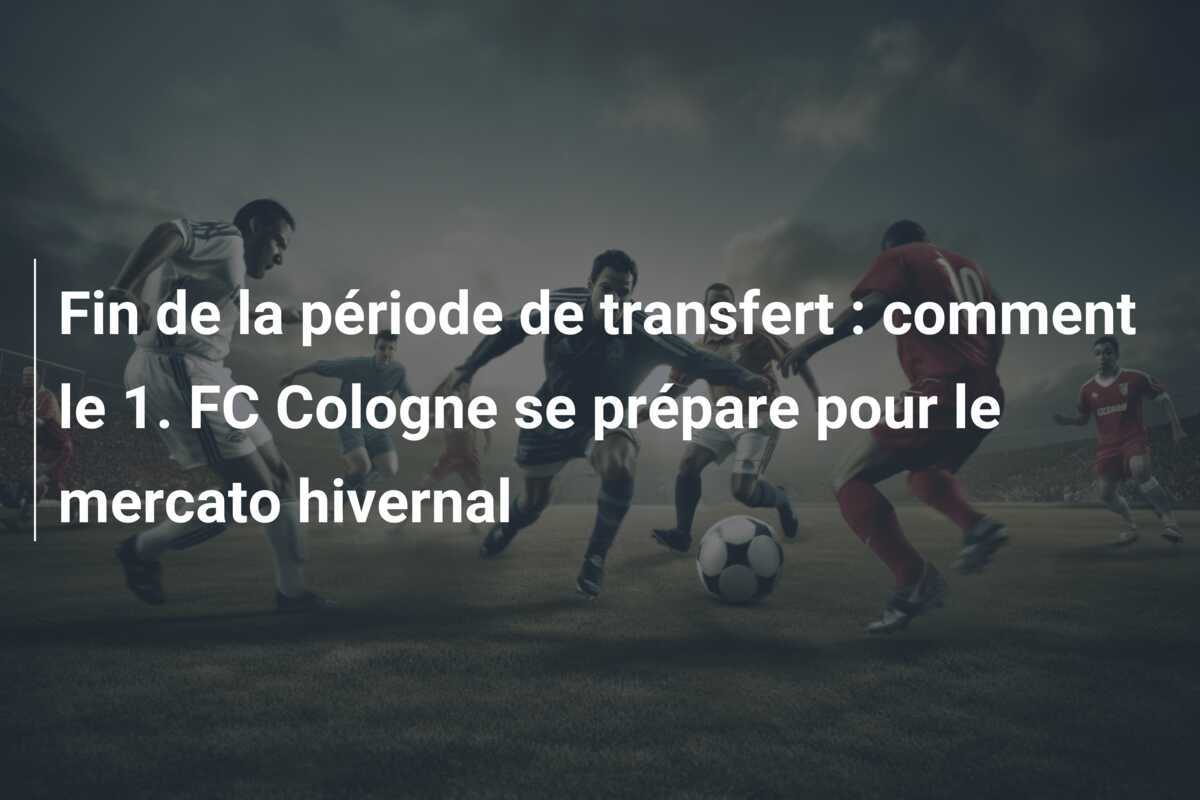 Fin de la période de transfert : comment le 1. FC Cologne se prépare pour le mercato hivernal