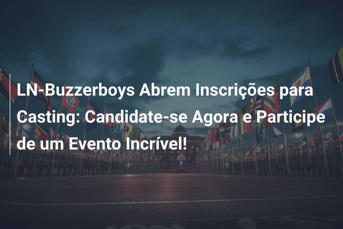 LN-Buzzerboys Abrem Inscrições para Casting: Candidate-se Agora e Participe de um Evento Incrível!