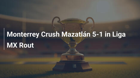 Monterrey Schiaccia Mazatlán 5-1 nella Liga MX