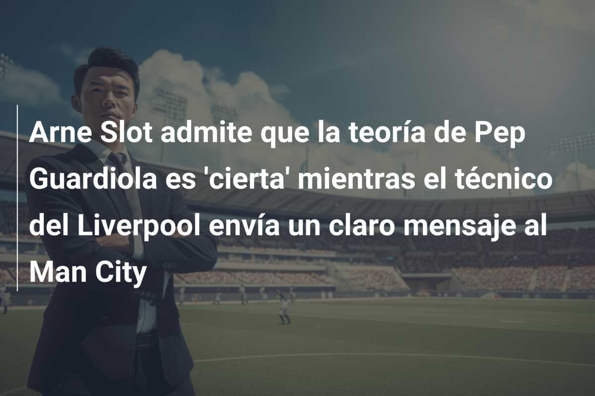 Arne Slot admite que la teoría de Pep Guardiola es 'cierta' mientras el técnico del Liverpool envía un claro mensaje al Man City