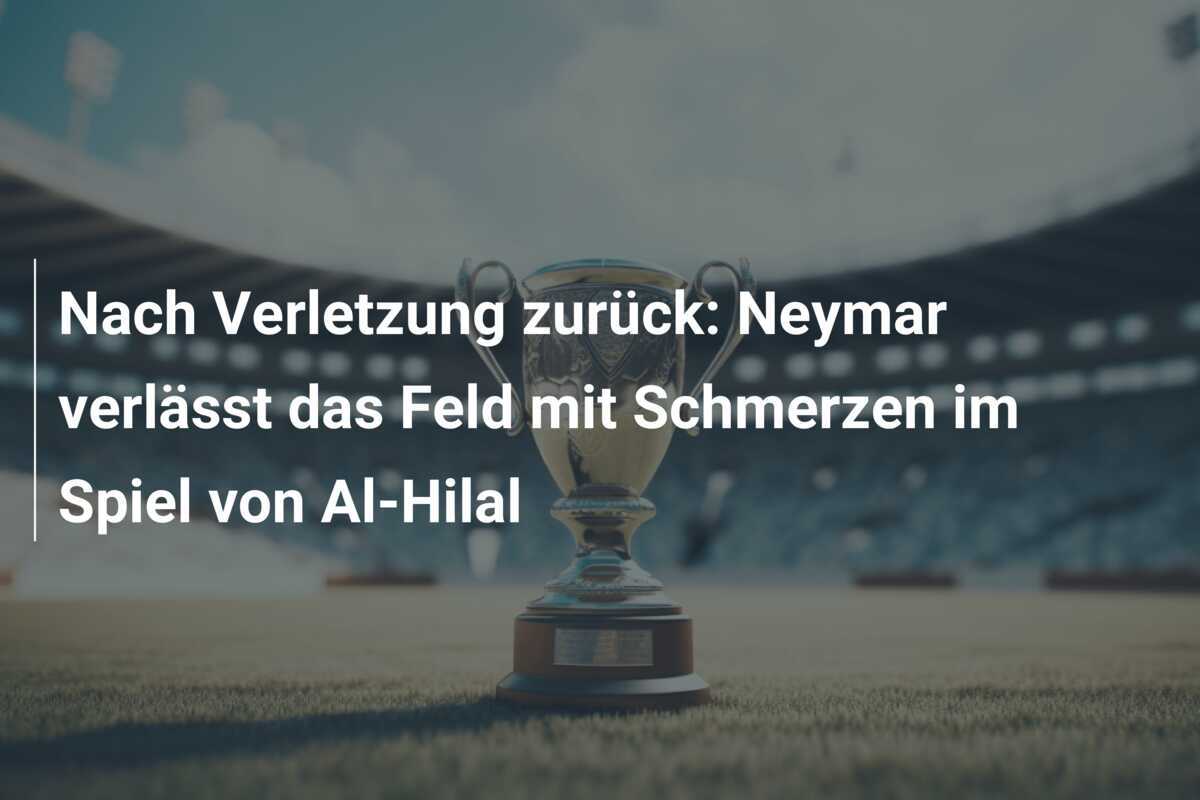 Nach Verletzung zurück: Neymar verlässt das Feld mit Schmerzen im Spiel von Al-Hilal