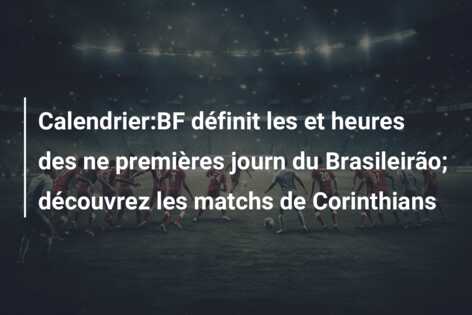Calendrier:BF définit les et heures des ne premières journ du Brasileirão; découvrez les matchs de Corinthians