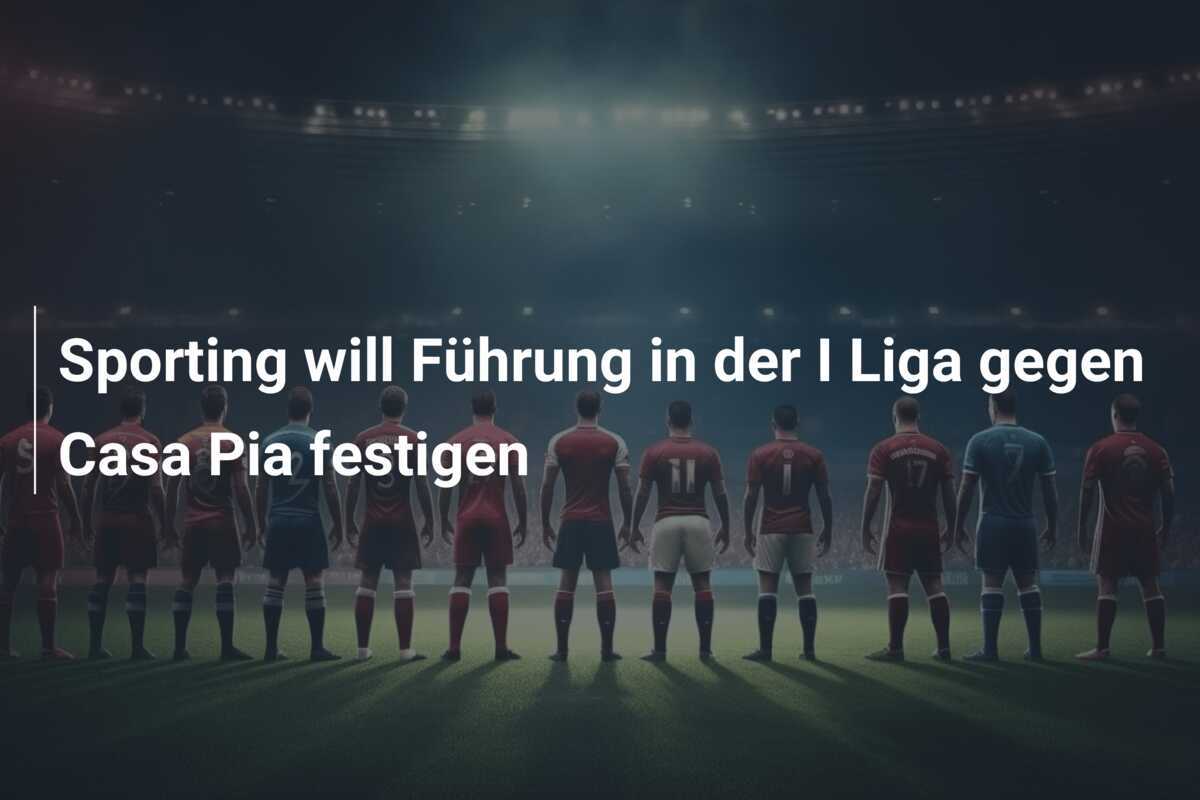 Sporting will Führung in der I Liga gegen Casa Pia festigen
